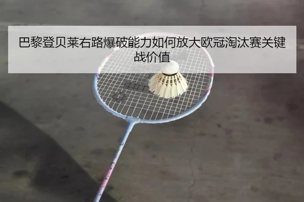 巴黎登贝莱右路爆破能力如何放大欧冠淘汰赛关键战价值