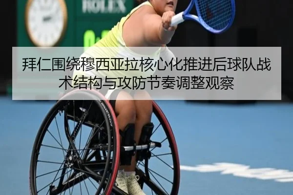 拜仁围绕穆西亚拉核心化推进后球队战术结构与攻防节奏调整观察