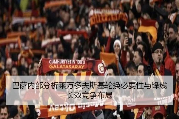 巴萨内部分析莱万多夫斯基轮换必要性与锋线长效竞争布局