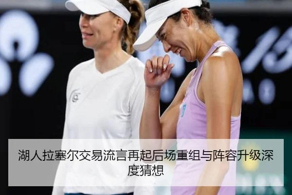 湖人拉塞尔交易流言再起后场重组与阵容升级深度猜想