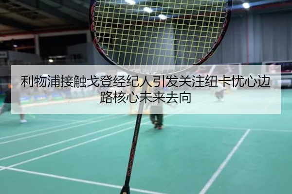 利物浦接触戈登经纪人引发关注纽卡忧心边路核心未来去向