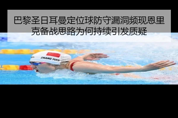 巴黎圣日耳曼定位球防守漏洞频现恩里克备战思路为何持续引发质疑