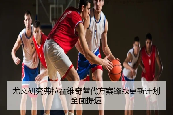 尤文研究弗拉霍维奇替代方案锋线更新计划全面提速